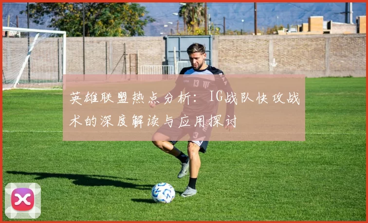 英雄联盟热点分析：IG战队快攻战术的深度解读与应用探讨