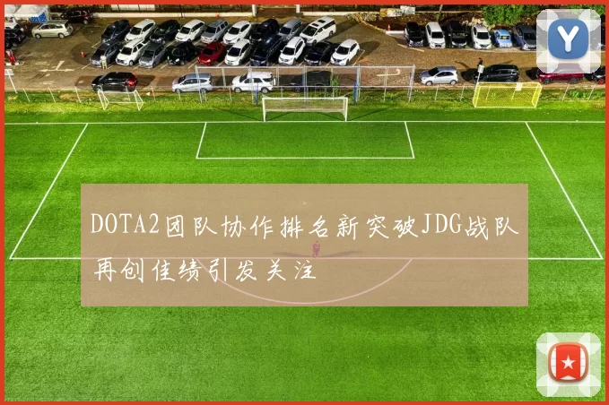 DOTA2团队协作排名新突破JDG战队再创佳绩引发关注
