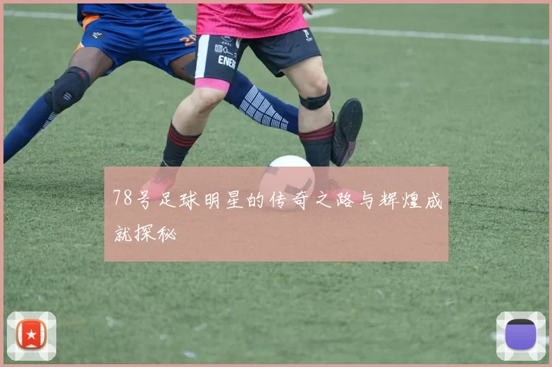 78号足球明星的传奇之路与辉煌成就探秘