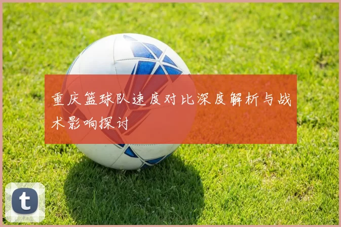 重庆篮球队速度对比深度解析与战术影响探讨