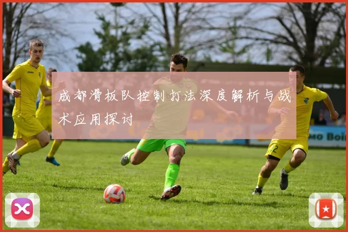 成都滑板队控制打法深度解析与战术应用探讨