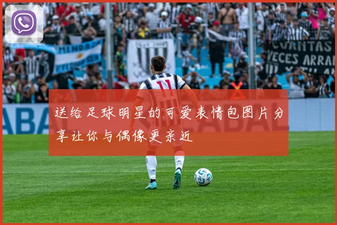 送给足球明星的可爱表情包图片分享让你与偶像更亲近