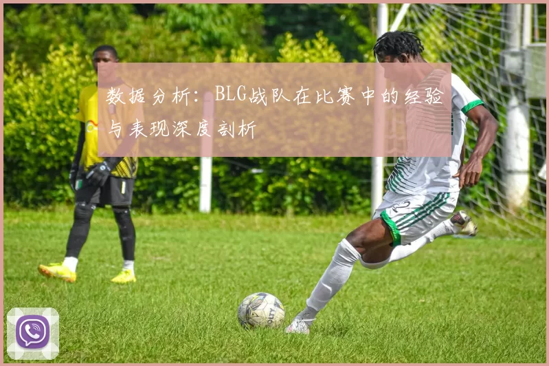 数据分析：BLG战队在比赛中的经验与表现深度剖析