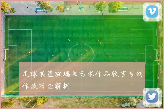 足球明星玻璃画艺术作品欣赏与创作技巧全解析