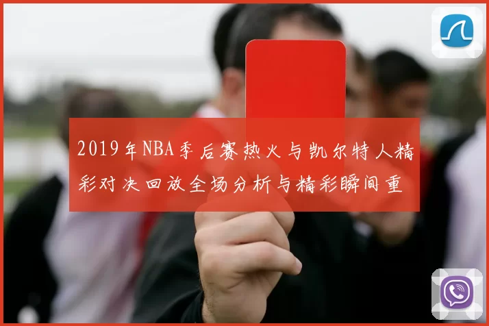 2019年NBA季后赛热火与凯尔特人精彩对决回放全场分析与精彩瞬间重温