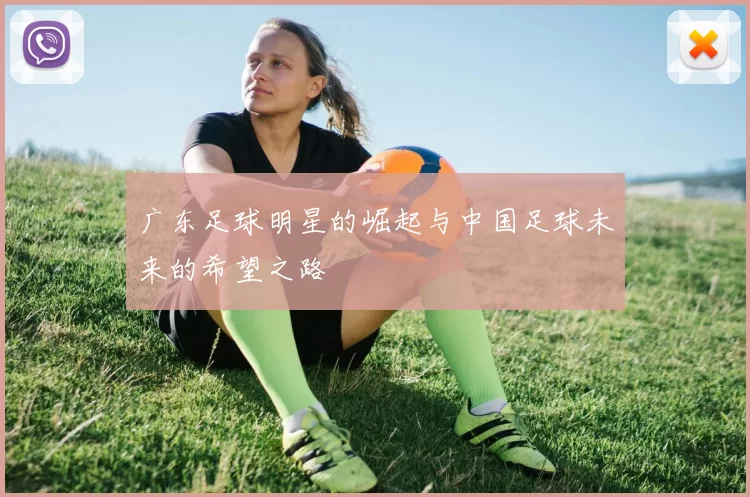 广东足球明星的崛起与中国足球未来的希望之路