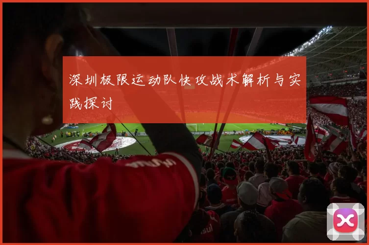 深圳极限运动队快攻战术解析与实践探讨
