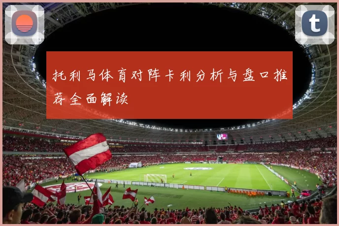 托利马体育对阵卡利分析与盘口推荐全面解读