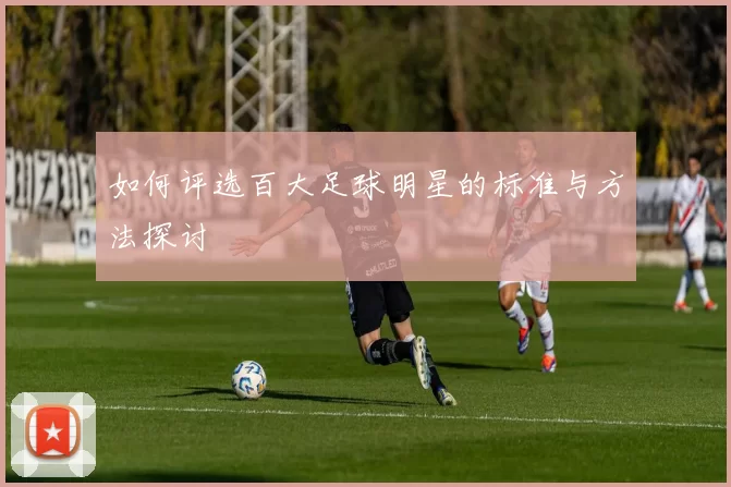如何评选百大足球明星的标准与方法探讨