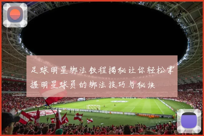 足球明星绑法教程揭秘让你轻松掌握明星球员的绑法技巧与秘诀