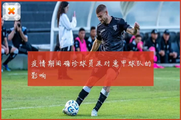 疫情期间确诊球员及对意甲球队的影响