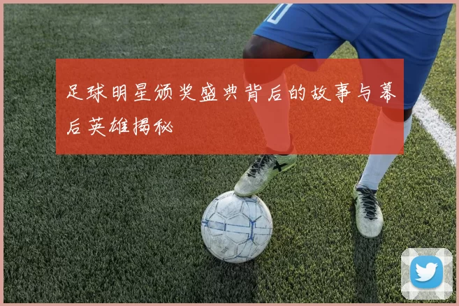 足球明星颁奖盛典背后的故事与幕后英雄揭秘