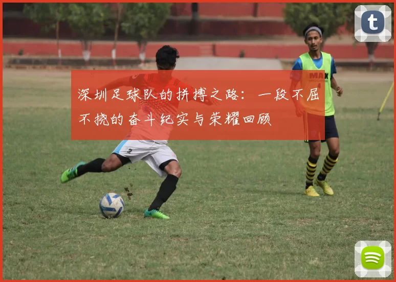 深圳足球队的拼搏之路：一段不屈不挠的奋斗纪实与荣耀回顾