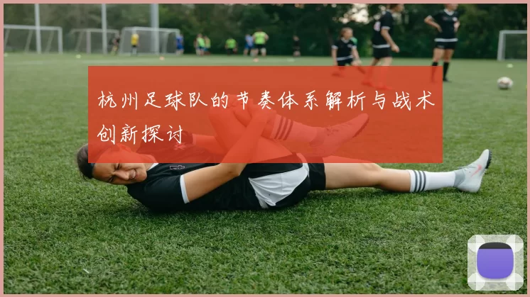 杭州足球队的节奏体系解析与战术创新探讨