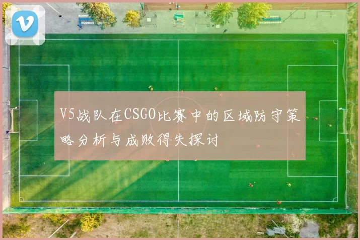 V5战队在CSGO比赛中的区域防守策略分析与成败得失探讨