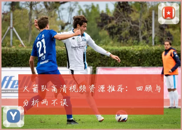 火箭队高清视频资源推荐：回顾与分析两不误