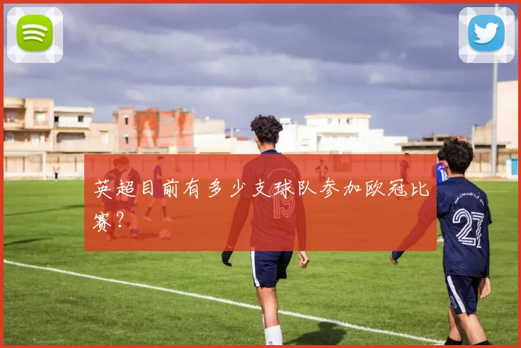 英超目前有多少支球队参加欧冠比赛？