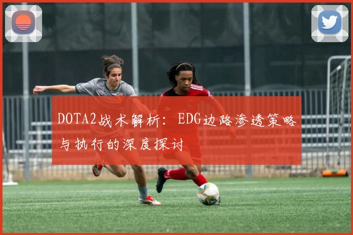 DOTA2战术解析：EDG边路渗透策略与执行的深度探讨