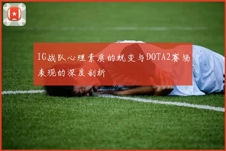 IG战队心理素质的蜕变与DOTA2赛场表现的深度剖析