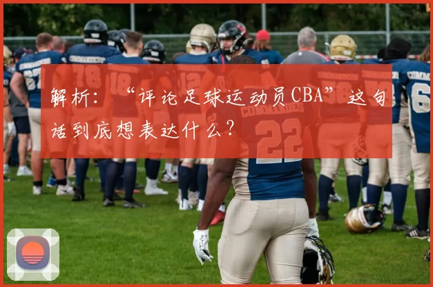 解析：“评论足球运动员CBA”这句话到底想表达什么？