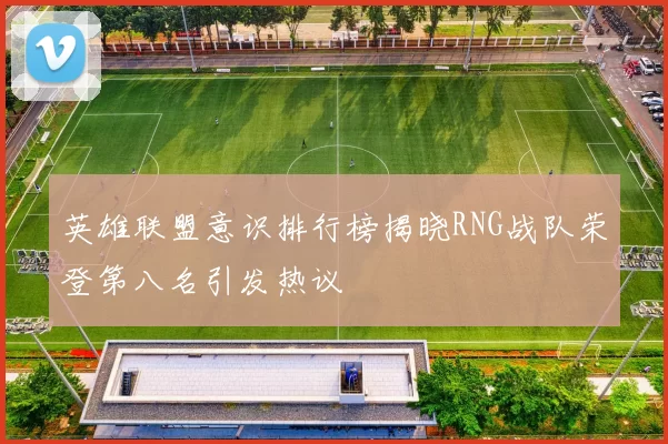 英雄联盟意识排行榜揭晓RNG战队荣登第八名引发热议