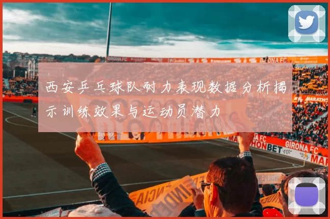 西安乒乓球队耐力表现数据分析揭示训练效果与运动员潜力