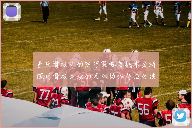 重庆滑板队的防守策略与战术分析探讨滑板运动的团队协作与应对技巧