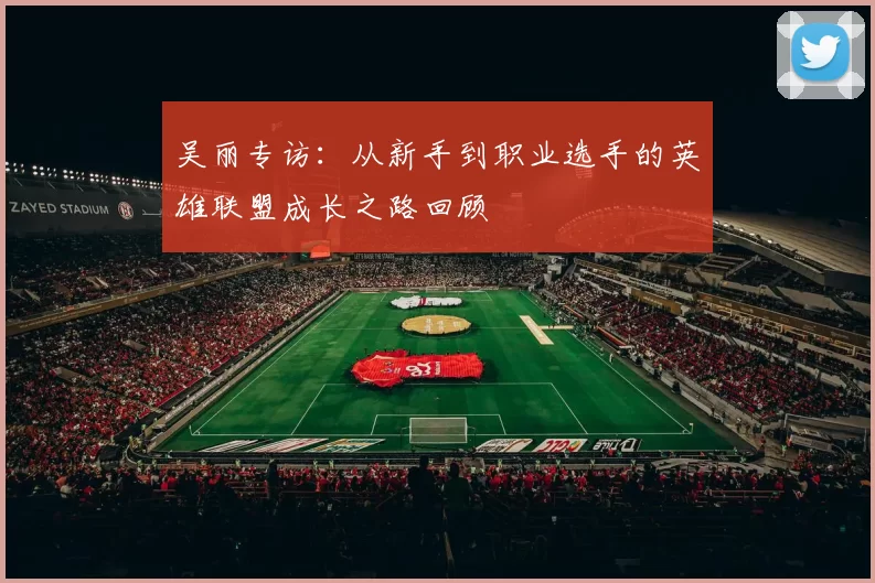 吴丽专访：从新手到职业选手的英雄联盟成长之路回顾