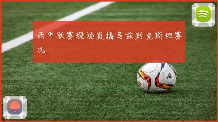 西甲联赛现场直播乌兹别克斯坦赛况