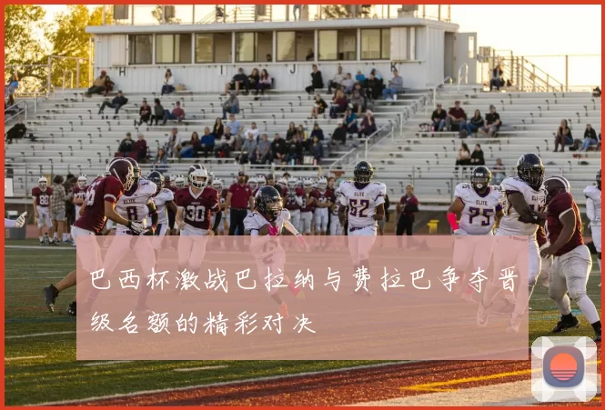 巴西杯激战巴拉纳与费拉巴争夺晋级名额的精彩对决
