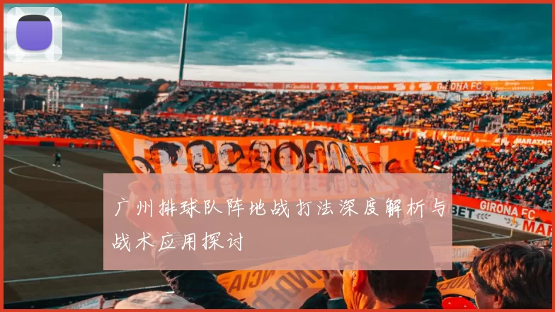广州排球队阵地战打法深度解析与战术应用探讨