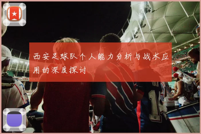 西安足球队个人能力分析与战术应用的深度探讨