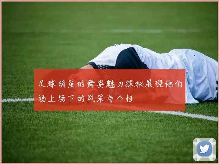 足球明星的舞姿魅力探秘展现他们场上场下的风采与个性