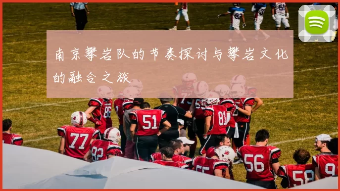 南京攀岩队的节奏探讨与攀岩文化的融合之旅