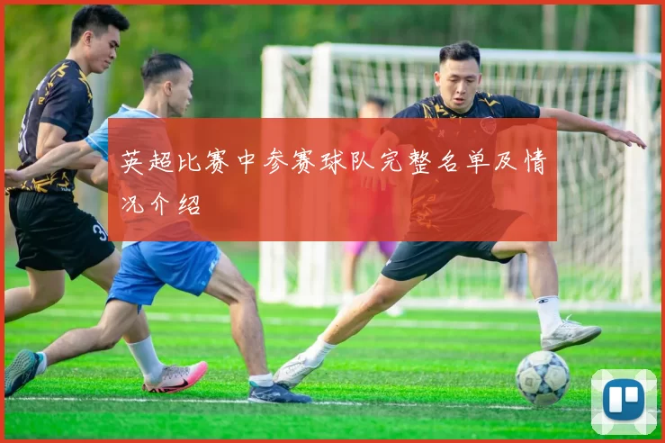 英超比赛中参赛球队完整名单及情况介绍