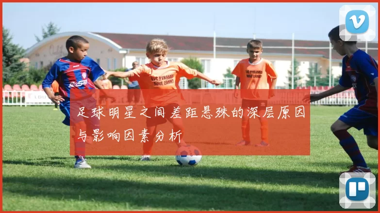 足球明星之间差距悬殊的深层原因与影响因素分析