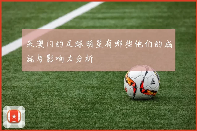 来澳门的足球明星有哪些他们的成就与影响力分析