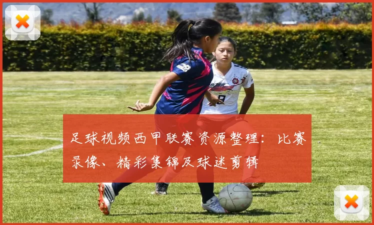足球视频西甲联赛资源整理：比赛录像、精彩集锦及球迷剪辑