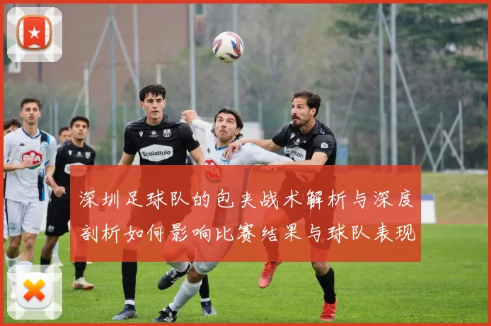 深圳足球队的包夹战术解析与深度剖析如何影响比赛结果与球队表现