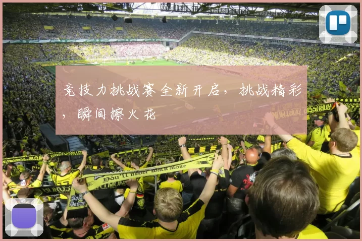 竞技力挑战赛全新开启，挑战精彩，瞬间擦火花