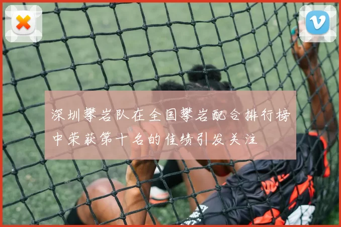深圳攀岩队在全国攀岩配合排行榜中荣获第十名的佳绩引发关注