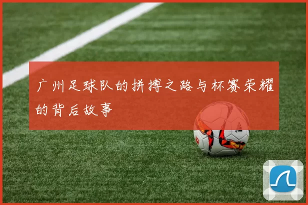 广州足球队的拼搏之路与杯赛荣耀的背后故事