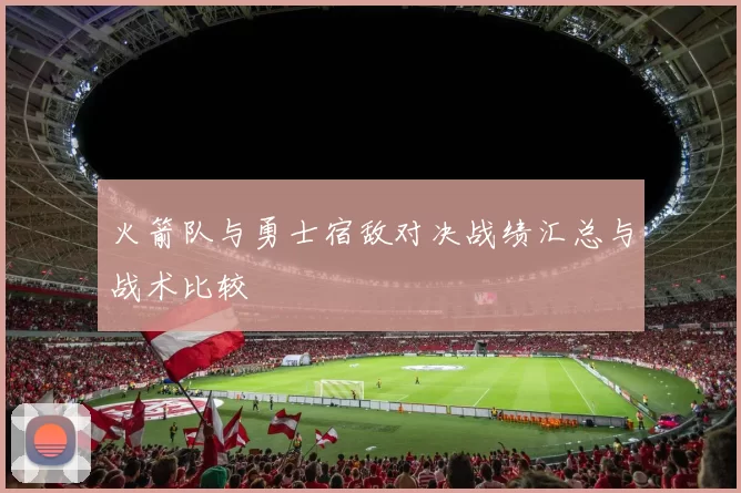 火箭队与勇士宿敌对决战绩汇总与战术比较