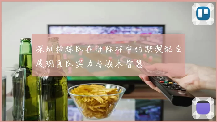 深圳排球队在洲际杯中的默契配合展现团队实力与战术智慧