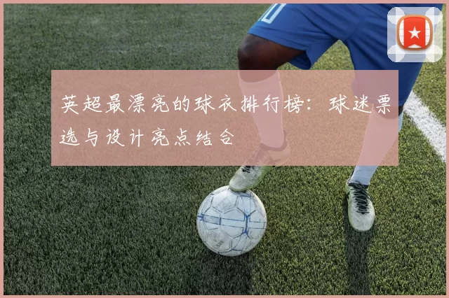 英超最漂亮的球衣排行榜：球迷票选与设计亮点结合