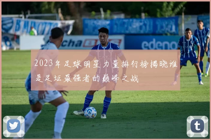 2023年足球明星力量排行榜揭晓谁是足坛最强者的巅峰之战