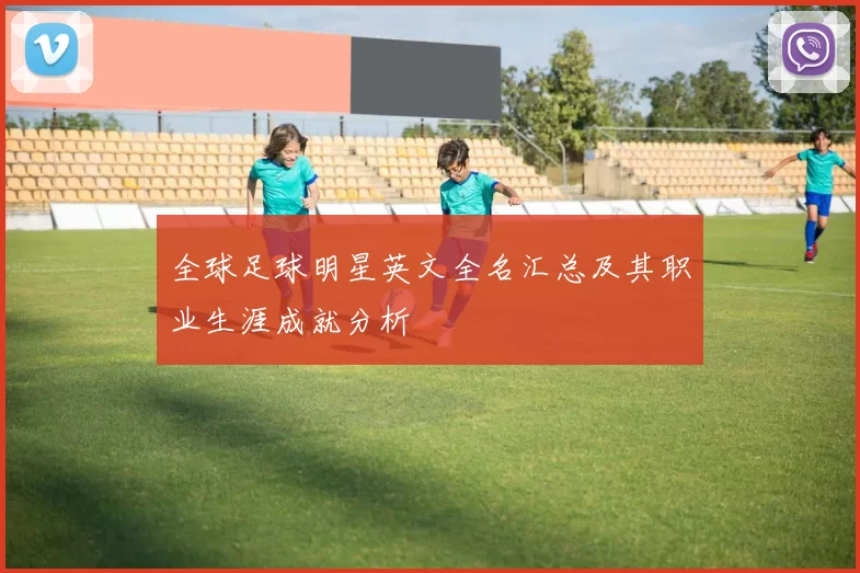 全球足球明星英文全名汇总及其职业生涯成就分析