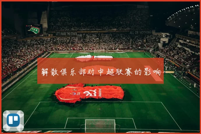 解散俱乐部对中超联赛的影响
