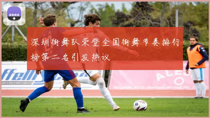 深圳街舞队荣登全国街舞节奏排行榜第二名引发热议