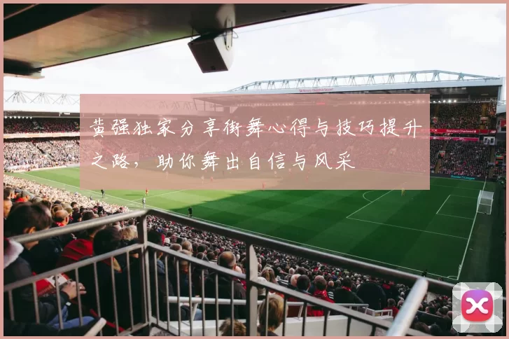 黄强独家分享街舞心得与技巧提升之路，助你舞出自信与风采